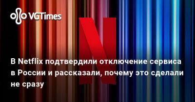 В Netflix подтвердили отключение сервиса в России и рассказали, почему это сделали не сразу - vgtimes.ru - Россия