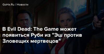 В Evil Dead: The Game может появиться Руби из "Эш против Зловещих мертвецов" - goha.ru