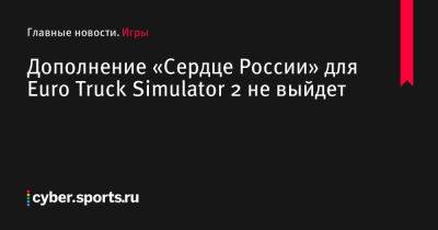 Дополнение «Сердце России» для Euro Truck Simulator 2 не выйдет - cyber.sports.ru - Россия