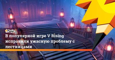 В популярной игре V Rising исправили ужасную проблему с лестницами - ridus.ru