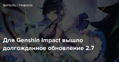 Для Genshin Impact вышло долгожданное обновление 2.7 - goha.ru