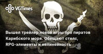Вышел трейлер новой игры про пиратов Карибского моря. Обещают стелс, RPG-элементы и нелинейность - vgtimes.ru