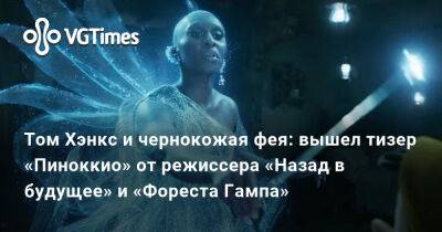 Роберт Земекис (Robert Zemeckis) - Том Хэнкс и чернокожая фея: вышел тизер «Пиноккио» от режиссера «Назад в будущее» и «Фореста Гампа» - vgtimes.ru
