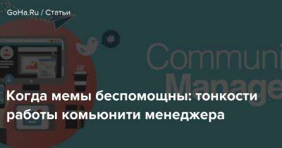 Когда мемы беспомощны: тонкости работы комьюнити менеджера - goha.ru