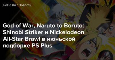 God of War, Naruto to Boruto: Shinobi Striker и Nickelodeon All-Star Brawl в июньской подборке PS Plus - goha.ru - Япония