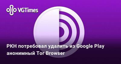 РКН потребовал удалить из Google Play анонимный Tor Browser - vgtimes.ru