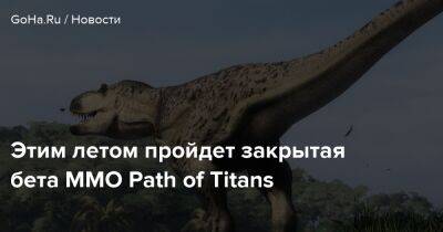 Этим летом пройдет закрытая бета MMO Path of Titans - goha.ru