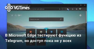 В Microsoft Edge тестируют функцию из Telegram, но доступ пока не у всех - vgtimes.ru