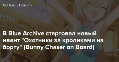 В Blue Archive стартовал новый ивент “Охотники за кроликами на борту” (Bunny Chaser on Board) - goha.ru