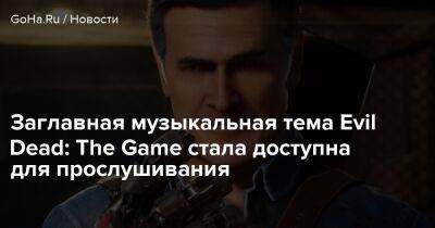 Заглавная музыкальная тема Evil Dead: The Game стала доступна для прослушивания - goha.ru