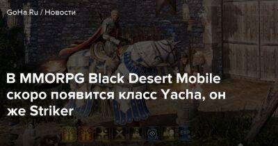 В MMORPG Black Desert Mobile скоро появится класс Yacha, он же Striker - goha.ru
