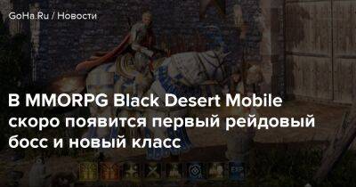 В MMORPG Black Desert Mobile скоро появится первый рейдовый босс и новый класс - goha.ru