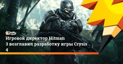 Маттиас Энгстрем - Игровой директор Hitman 3 возглавил разработку игры Crysis 4 - ridus.ru