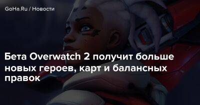 Бета Overwatch 2 получит больше новых героев, карт и балансных правок - goha.ru