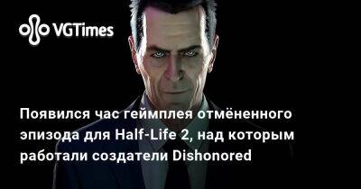 Адриан Шепард - Появился час геймплея отмёненного эпизода для Half-Life 2, над которым работали создатели Dishonored - vgtimes.ru