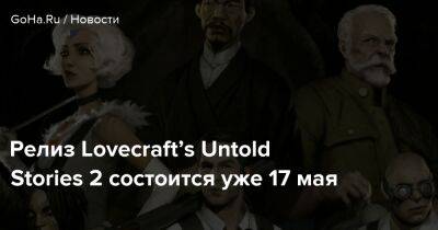 Говард Филлипс Лавкрафт - Релиз Lovecraft’s Untold Stories 2 состоится уже 17 мая - goha.ru