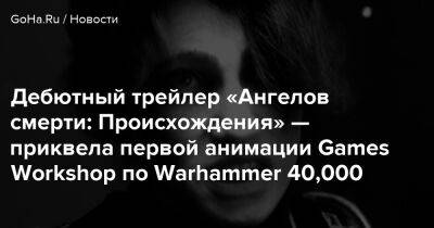Дебютный трейлер «Ангелов смерти: Происхождения» — приквела первой анимации Games Workshop по Warhammer 40,000 - goha.ru - Ливия