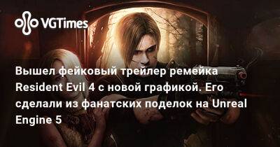 Вышел фейковый трейлер ремейка Resident Evil 4 с новой графикой. Его сделали из фанатских поделок на Unreal Engine 5 - vgtimes.ru