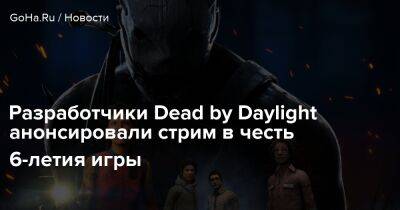 Разработчики Dead by Daylight анонсировали стрим в честь 6-летия игры - goha.ru