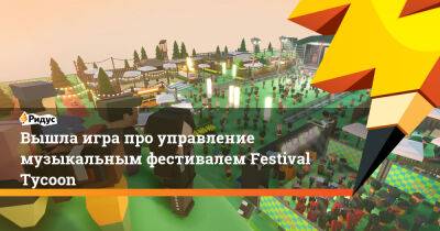 Вышла игра про управление музыкальным фестивалем Festival Tycoon - ridus.ru