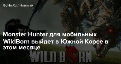 Monster Hunter для мобильных WildBorn выйдет в Южной Корее в этом месяце - goha.ru - Южная Корея