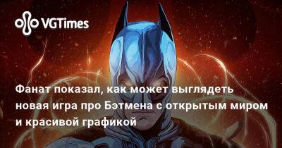 Фанат показал, как может выглядеть новая игра про Бэтмена с открытым миром и красивой графикой - vgtimes.ru