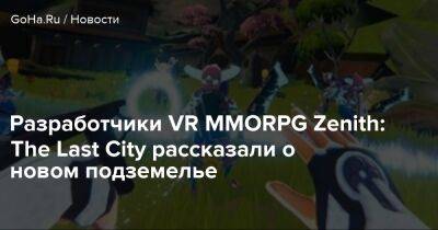 Разработчики VR MMORPG Zenith: The Last City рассказали о новом подземелье - goha.ru - city Last