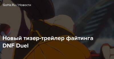 Новый тизер-трейлер файтинга DNF Duel - goha.ru