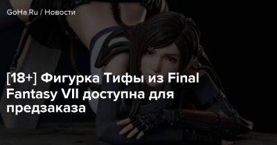 [18+] Фигурка Тифы из Final Fantasy VII доступна для предзаказа - goha.ru
