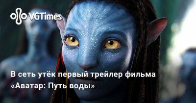 Джеймс Кэмерон (James Cameron) - В сеть утёк первый трейлер фильма «Аватар: Путь воды» - vgtimes.ru - Россия