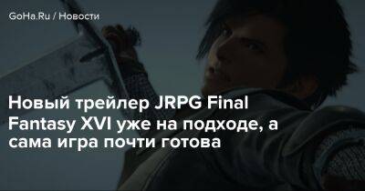 Новый трейлер JRPG Final Fantasy XVI уже на подходе, а сама игра почти готова - goha.ru