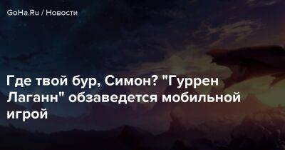 Где твой бур, Симон? "Гуррен Лаганн" обзаведется мобильной игрой - goha.ru