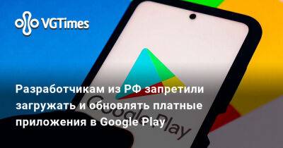 Разработчикам из РФ запретили загружать и обновлять платные приложения в Google Play - vgtimes.ru - Россия