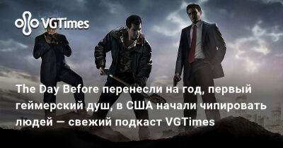 The Day Before перенесли на год, первый геймерский душ, в США начали чипировать людей — свежий подкаст VGTimes - vgtimes.ru - Сша