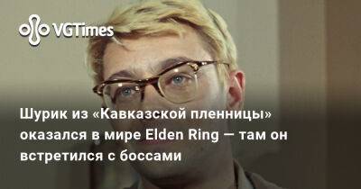 Шурик из «Кавказской пленницы» оказался в мире Elden Ring — там он встретился с боссами - vgtimes.ru