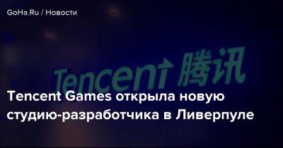 Tencent Games - Tencent Games открыла новую студию-разработчика в Ливерпуле - goha.ru - Китай - Англия