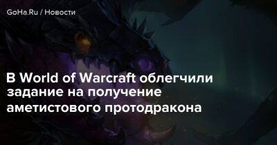 В World of Warcraft облегчили задание на получение аметистового протодракона - goha.ru