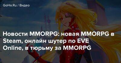 Новости MMORPG: новая MMORPG в Steam, онлайн шутер по EVE Online, в тюрьму за MMORPG - goha.ru
