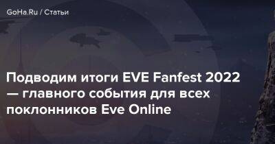 Подводим итоги EVE Fanfest 2022 — главного события для всех поклонников EVE Online - goha.ru