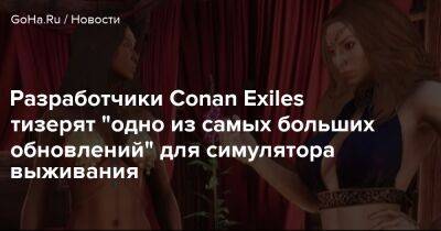 Разработчики Conan Exiles тизерят "одно из самых больших обновлений" для симулятора выживания - goha.ru