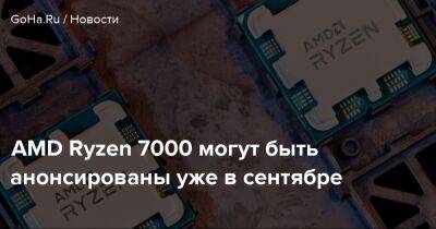 AMD Ryzen 7000 могут быть анонсированы уже в сентябре - goha.ru