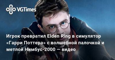Гарри Поттер - Игрок превратил Elden Ring в симулятор «Гарри Поттера» с волшебной палочкой и метлой Нимбус-2000 — видео - vgtimes.ru
