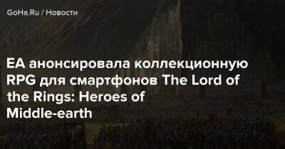 EA анонсировала коллекционную RPG для смартфонов The Lord of the Rings: Heroes of Middle-earth - goha.ru