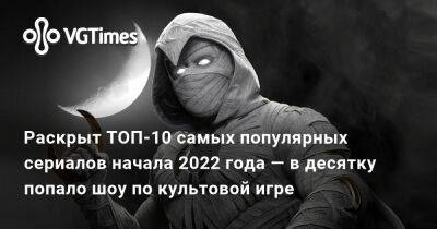 Раскрыт ТОП-10 самых популярных сериалов начала 2022 года — в десятку попало шоу по культовой игре - vgtimes.ru - Сша