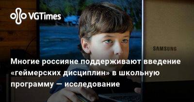 Многие россияне поддерживают введение «геймерских дисциплин» в школьную программу — исследование - vgtimes.ru - Россия