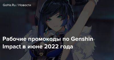 Рабочие промокоды по Genshin Impact в июне 2022 года - goha.ru