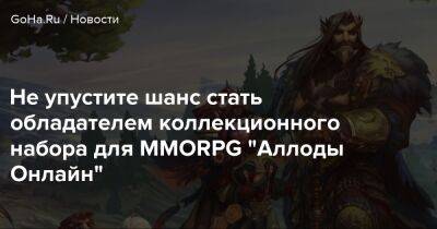 Не упустите шанс стать обладателем коллекционного набора для MMORPG "Аллоды Онлайн" - goha.ru
