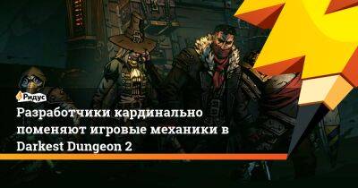 Разработчики кардинально поменяют игровые механики в Darkest Dungeon 2 - ridus.ru