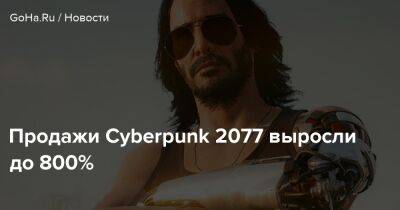 Продажи Cyberpunk 2077 выросли до 800% - goha.ru