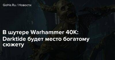 В шутере Warhammer 40K: Darktide будет место богатому сюжету - goha.ru